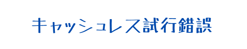 キャッシュレス試行錯誤